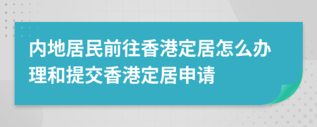 內(nèi)地居民前往香港定居怎么辦理和提交香港定居申請