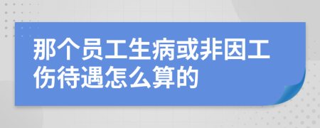 那個(gè)員工生病或非因工傷待遇怎么算的