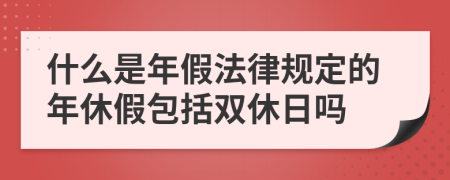 什么是年假法律規(guī)定的年休假包括雙休日嗎