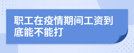 職工在疫情期間工資到底能不能打