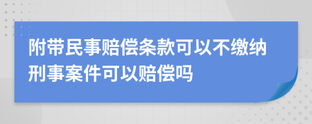 附帶民事賠償條款可以不繳納刑事案件可以賠償嗎