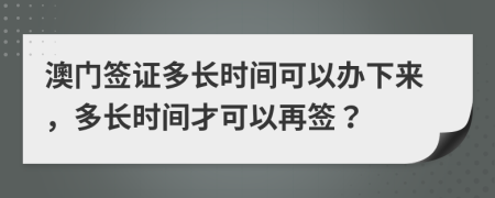 澳門簽證多長(zhǎng)時(shí)間可以辦下來(lái)，多長(zhǎng)時(shí)間才可以再簽？