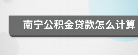 南寧公積金貸款怎么計算