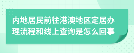 內(nèi)地居民前往港澳地區(qū)定居辦理流程和線上查詢是怎么回事