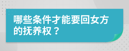 哪些條件才能要回女方的撫養(yǎng)權(quán)？