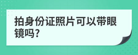 拍身份證照片可以帶眼鏡嗎?