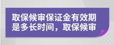 取保候?qū)彵ＷC金有效期是多長(zhǎng)時(shí)間，取保候?qū)?>
                </a>
            </div>
            <div   id=