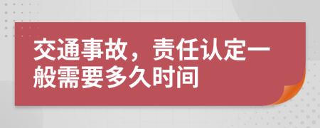 交通事故，責(zé)任認(rèn)定一般需要多久時間