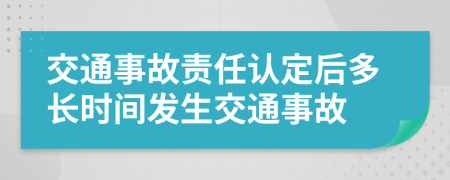 交通事故責任認定后多長時間發(fā)生交通事故
