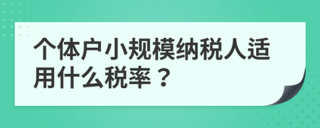 個體戶小規(guī)模納稅人適用什么稅率？