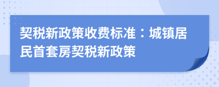 契稅新政策收費(fèi)標(biāo)準(zhǔn)：城鎮(zhèn)居民首套房契稅新政策