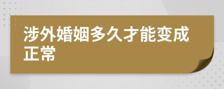 涉外婚姻多久才能變成正常