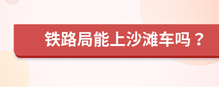 鐵路局能上沙灘車嗎？
