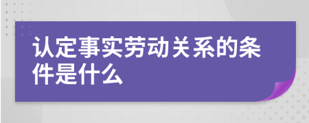 認定事實勞動關(guān)系的條件是什么