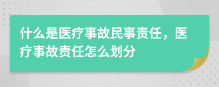 什么是醫(yī)療事故民事責(zé)任，醫(yī)療事故責(zé)任怎么劃分