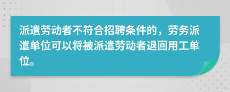 派遣勞動(dòng)者不符合招聘條件的，勞務(wù)派遣單位可以將被派遣勞動(dòng)者退回用工單位。