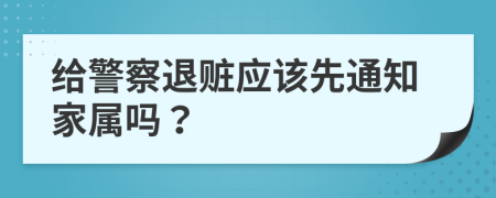 給警察退贓應(yīng)該先通知家屬嗎？