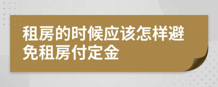 租房的時(shí)候應(yīng)該怎樣避免租房付定金