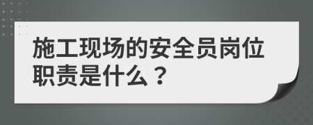 施工現(xiàn)場(chǎng)的安全員崗位職責(zé)是什么？