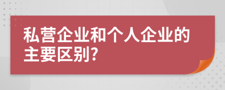 私營企業(yè)和個(gè)人企業(yè)的主要區(qū)別?