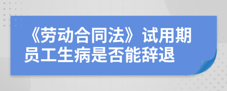 《勞動合同法》試用期員工生病是否能辭退