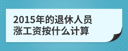 2015年的退休人員漲工資按什么計(jì)算