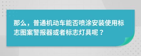 那么，普通機(jī)動(dòng)車能否噴涂安裝使用標(biāo)志圖案警報(bào)器或者標(biāo)志燈具呢？