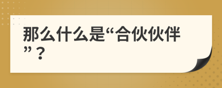 那么什么是“合伙伙伴”？