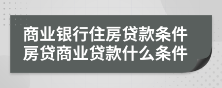 商業(yè)銀行住房貸款條件房貸商業(yè)貸款什么條件