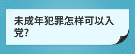 未成年犯罪怎樣可以入黨?