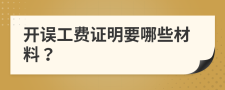 開誤工費(fèi)證明要哪些材料？