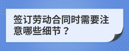 簽訂勞動合同時需要注意哪些細(xì)節(jié)？