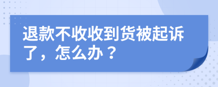 退款不收收到貨被起訴了，怎么辦？