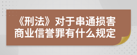 《刑法》對于串通損害商業(yè)信譽罪有什么規(guī)定