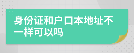 身份證和戶口本地址不一樣可以嗎