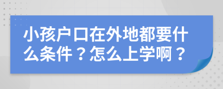 小孩戶口在外地都要什么條件？怎么上學啊？
