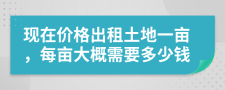 現(xiàn)在價格出租土地一畝,每畝大概需要多少錢