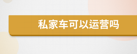 私家車可以運(yùn)營嗎