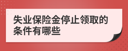 失業(yè)保險金停止領(lǐng)取的條件有哪些