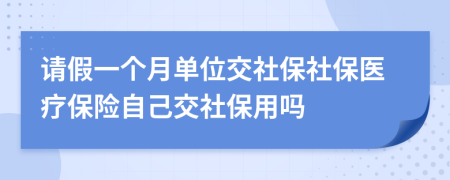 請假一個月單位交社保社保醫(yī)療保險自己交社保用嗎