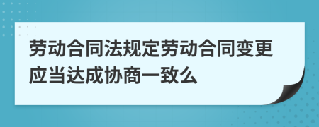 勞動(dòng)合同法規(guī)定勞動(dòng)合同變更應(yīng)當(dāng)達(dá)成協(xié)商一致么