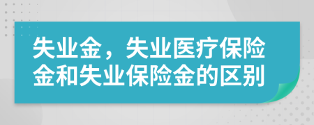 失業(yè)金，失業(yè)醫(yī)療保險(xiǎn)金和失業(yè)保險(xiǎn)金的區(qū)別