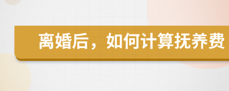 離婚后，如何計算撫養(yǎng)費