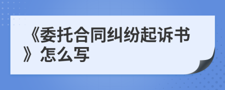 《委托合同糾紛起訴書》怎么寫