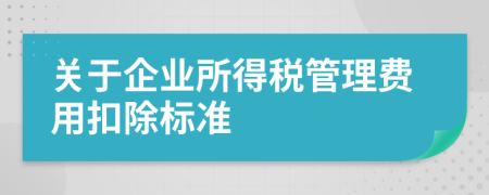 關(guān)于企業(yè)所得稅管理費用扣除標準