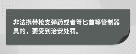非法攜帶槍支彈藥或者弩匕首等管制器具的，要受到治安處罰。