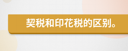 契稅和印花稅的區(qū)別。