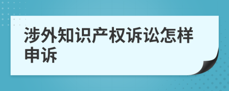 涉外知識產(chǎn)權訴訟怎樣申訴