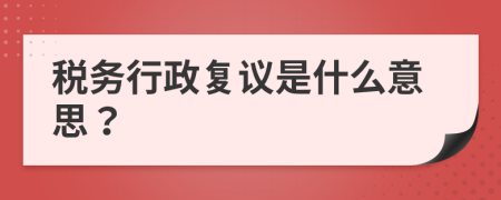 稅務(wù)行政復(fù)議是什么意思？