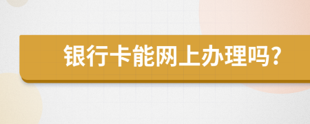 銀行卡能網(wǎng)上辦理嗎?
